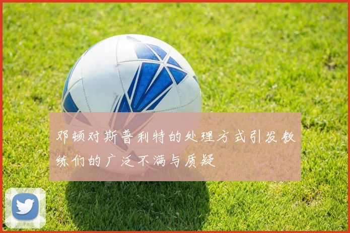 邓顿对斯普利特的处理方式引发教练们的广泛不满与质疑