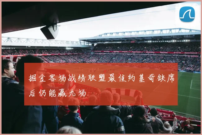 掘金客场战绩联盟最佳约基奇缺席后仍能赢九场