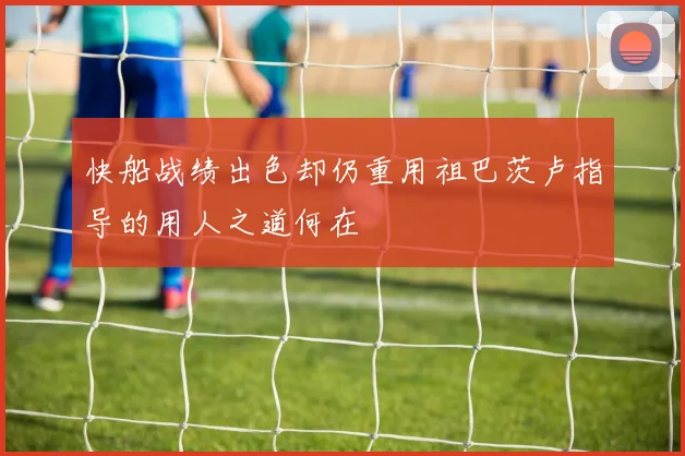快船战绩出色却仍重用祖巴茨卢指导的用人之道何在