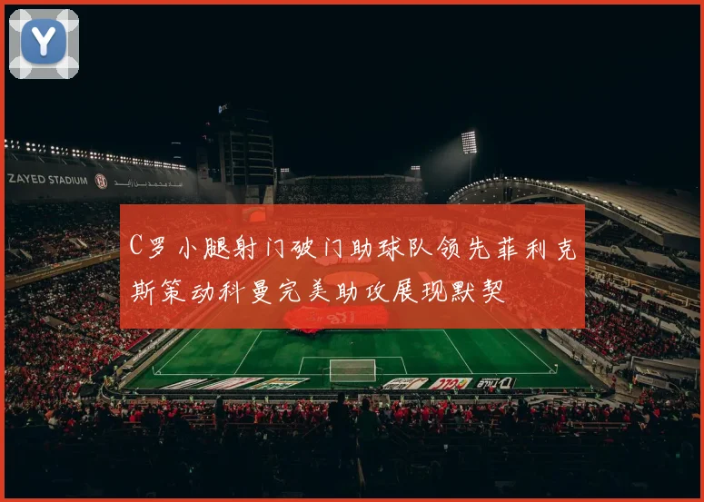 C罗小腿射门破门助球队领先菲利克斯策动科曼完美助攻展现默契