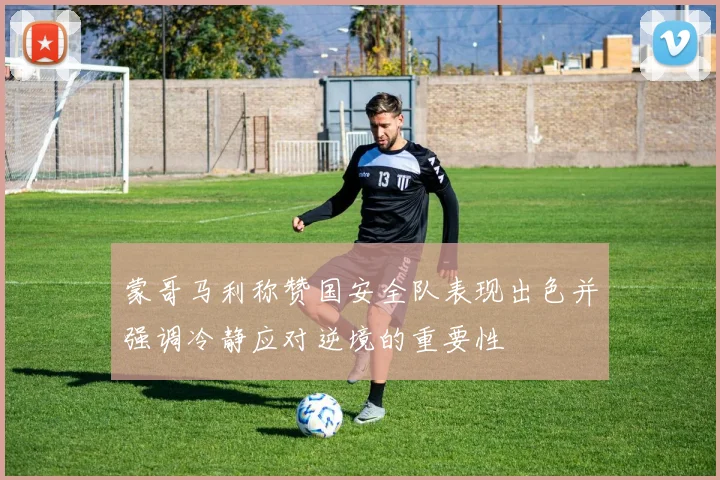 蒙哥马利称赞国安全队表现出色并强调冷静应对逆境的重要性