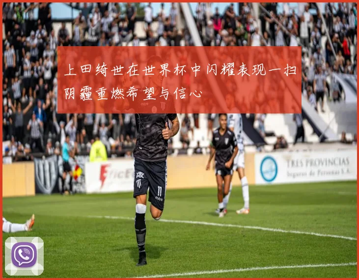 上田绮世在世界杯中闪耀表现一扫阴霾重燃希望与信心