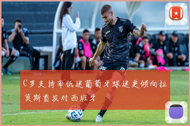 C罗支持率低迷葡萄牙球迷更倾向拉莫斯首发对西班牙