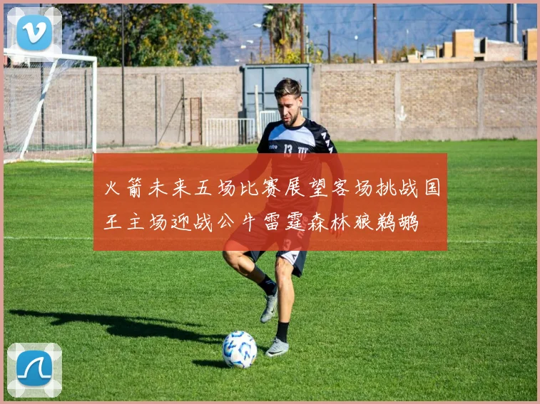 火箭未来五场比赛展望客场挑战国王主场迎战公牛雷霆森林狼鹈鹕