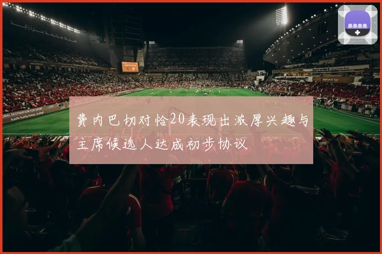 费内巴切对恰20表现出浓厚兴趣与主席候选人达成初步协议