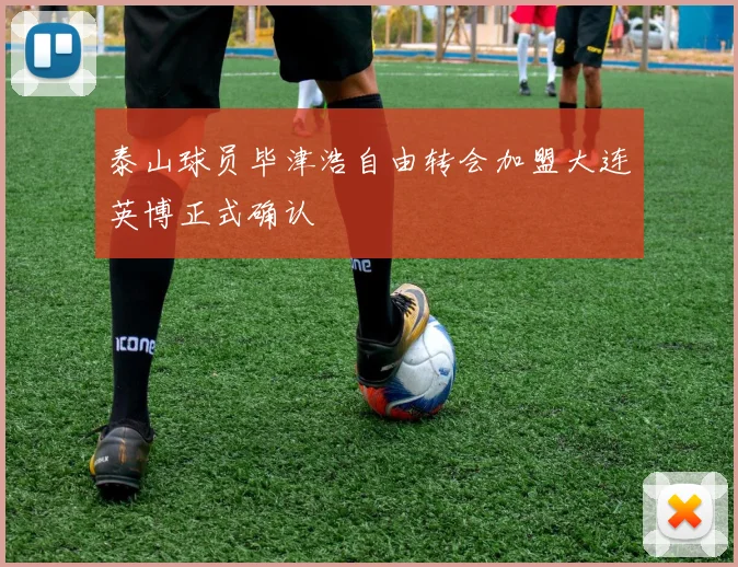 泰山球员毕津浩自由转会加盟大连英博正式确认